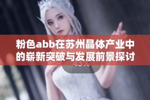 粉色abb在苏州晶体产业中的崭新突破与发展前景探讨