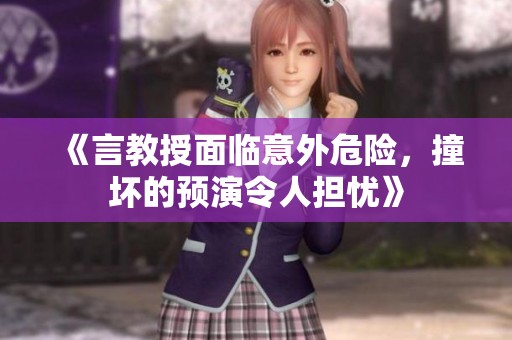 《言教授面临意外危险，撞坏的预演令人担忧》