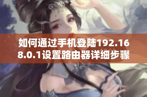 如何通过手机登陆192.168.0.1设置路由器详细步骤