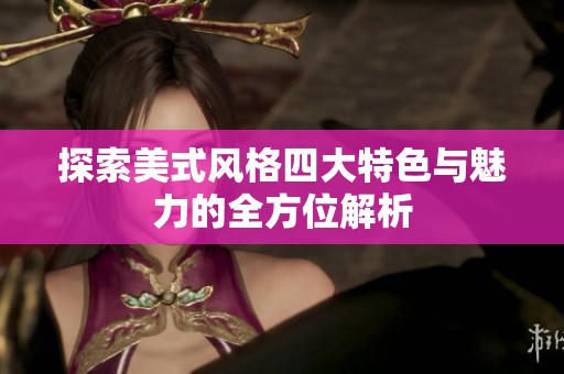 探索美式风格四大特色与魅力的全方位解析