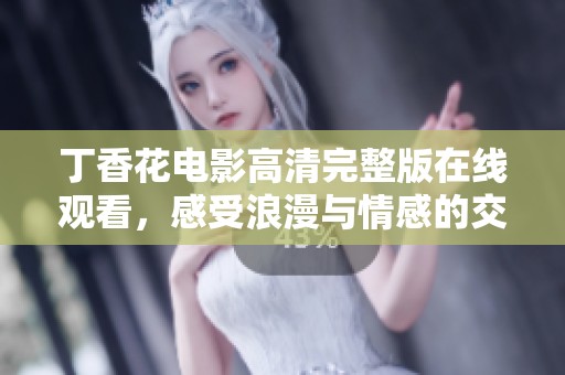 丁香花电影高清完整版在线观看，感受浪漫与情感的交织