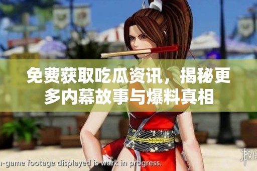 免费获取吃瓜资讯，揭秘更多内幕故事与爆料真相