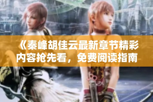 《秦峰胡佳云最新章节精彩内容抢先看，免费阅读指南》