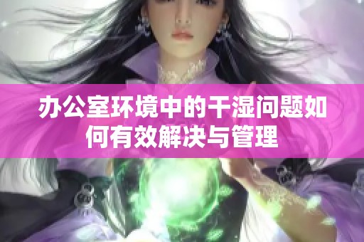 办公室环境中的干湿问题如何有效解决与管理
