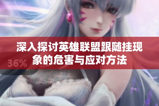 深入探讨英雄联盟跟随挂现象的危害与应对方法