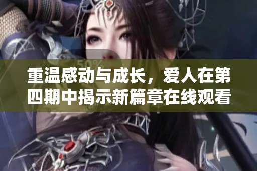 重温感动与成长，爱人在第四期中揭示新篇章在线观看体验