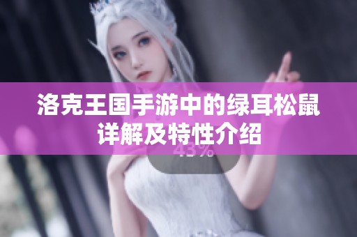 洛克王国手游中的绿耳松鼠详解及特性介绍
