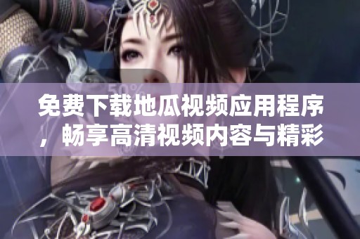 免费下载地瓜视频应用程序，畅享高清视频内容与精彩节目