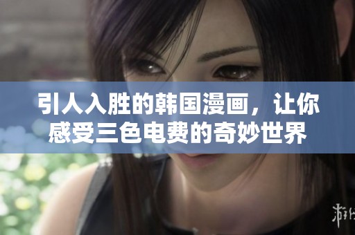 引人入胜的韩国漫画，让你感受三色电费的奇妙世界