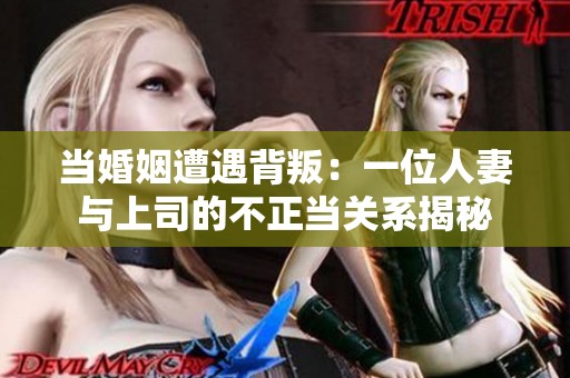 当婚姻遭遇背叛：一位人妻与上司的不正当关系揭秘