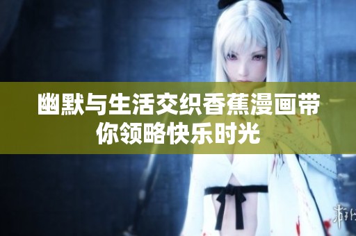 幽默与生活交织香蕉漫画带你领略快乐时光