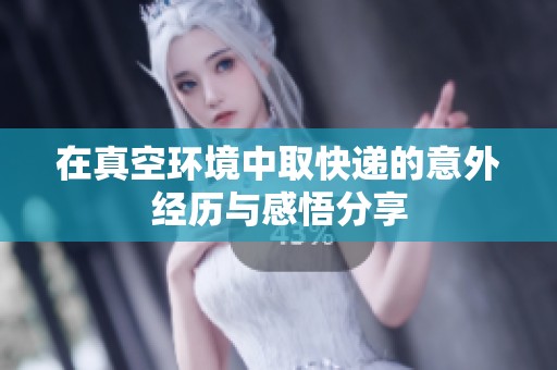 在真空环境中取快递的意外经历与感悟分享