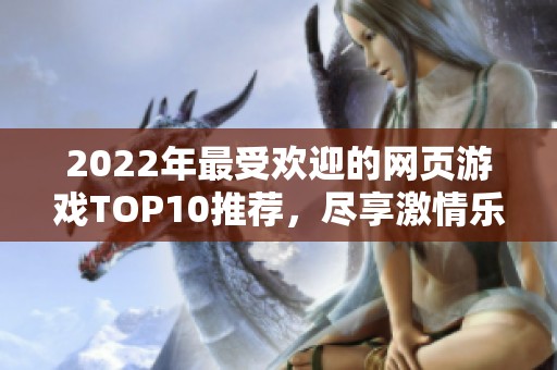 2022年最受欢迎的网页游戏TOP10推荐，尽享激情乐趣