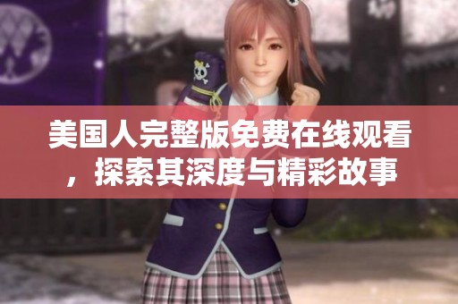 美国人完整版免费在线观看，探索其深度与精彩故事