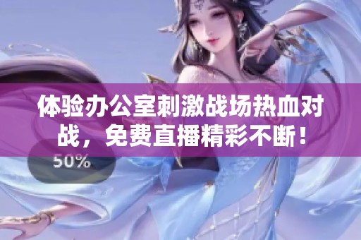 体验办公室刺激战场热血对战，免费直播精彩不断！