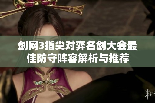 剑网3指尖对弈名剑大会最佳防守阵容解析与推荐