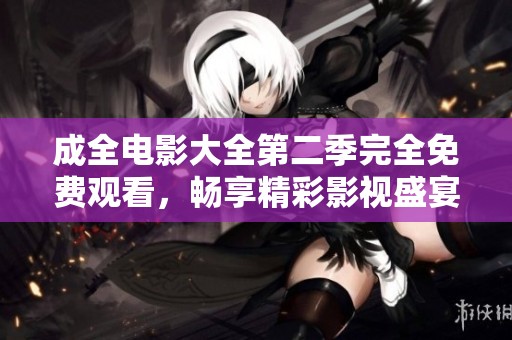 成全电影大全第二季完全免费观看，畅享精彩影视盛宴