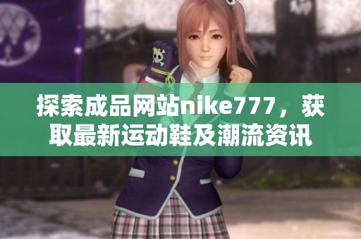 探索成品网站nike777，获取最新运动鞋及潮流资讯