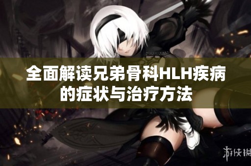 全面解读兄弟骨科HLH疾病的症状与治疗方法