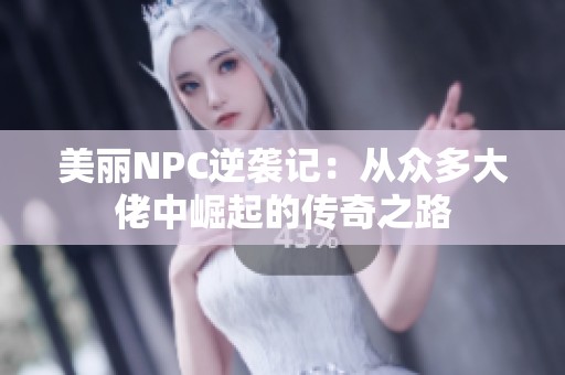 美丽NPC逆袭记：从众多大佬中崛起的传奇之路