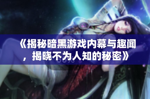 《揭秘暗黑游戏内幕与趣闻，揭晓不为人知的秘密》