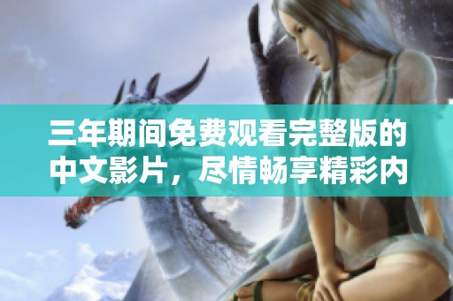 三年期间免费观看完整版的中文影片，尽情畅享精彩内容！