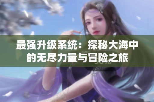 最强升级系统：探秘大海中的无尽力量与冒险之旅