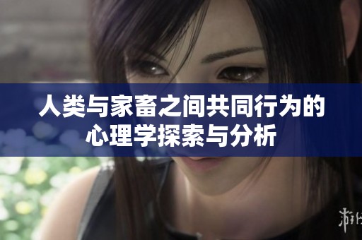 人类与家畜之间共同行为的心理学探索与分析