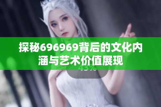 探秘696969背后的文化内涵与艺术价值展现