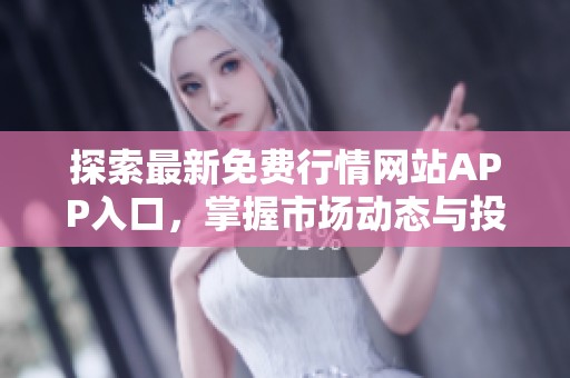 探索最新免费行情网站APP入口，掌握市场动态与投资机遇
