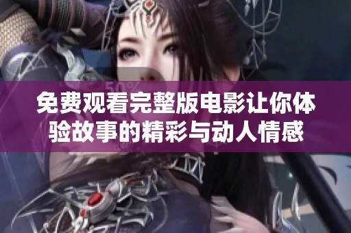 免费观看完整版电影让你体验故事的精彩与动人情感