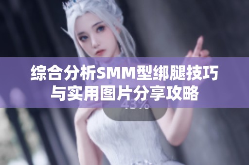 综合分析SMM型绑腿技巧与实用图片分享攻略