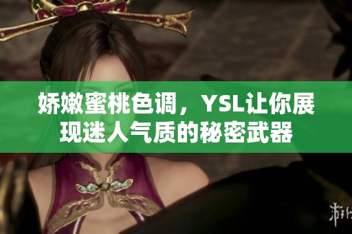 娇嫩蜜桃色调，YSL让你展现迷人气质的秘密武器