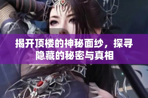 揭开顶楼的神秘面纱，探寻隐藏的秘密与真相