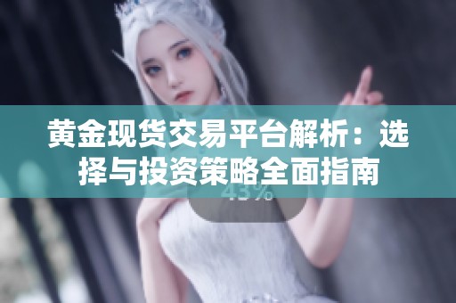 黄金现货交易平台解析：选择与投资策略全面指南