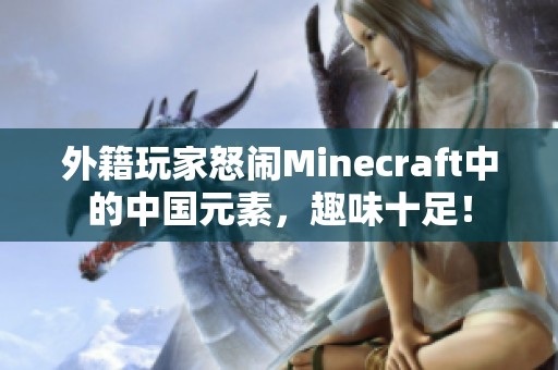 外籍玩家怒闹Minecraft中的中国元素，趣味十足！