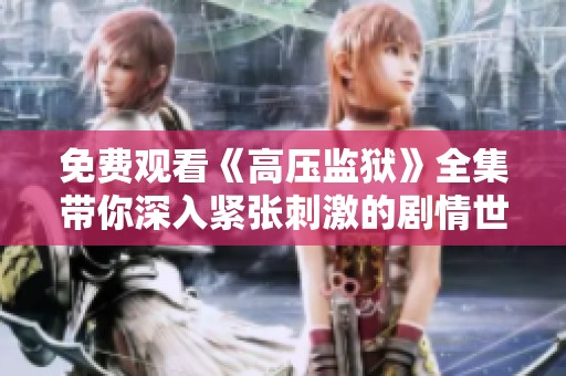 免费观看《高压监狱》全集带你深入紧张刺激的剧情世界