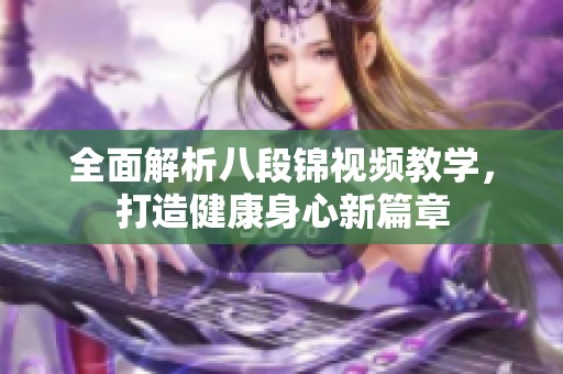 全面解析八段锦视频教学，打造健康身心新篇章