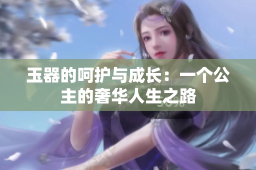玉器的呵护与成长：一个公主的奢华人生之路