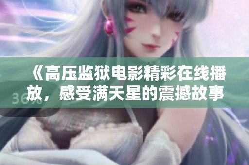 《高压监狱电影精彩在线播放，感受满天星的震撼故事》