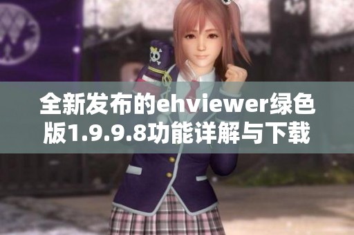 全新发布的ehviewer绿色版1.9.9.8功能详解与下载安装指南