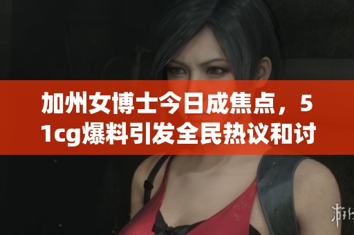 加州女博士今日成焦点，51cg爆料引发全民热议和讨论