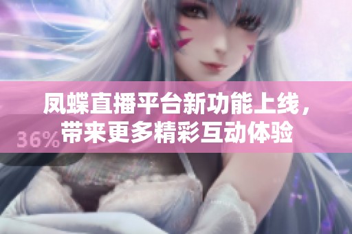 凤蝶直播平台新功能上线，带来更多精彩互动体验