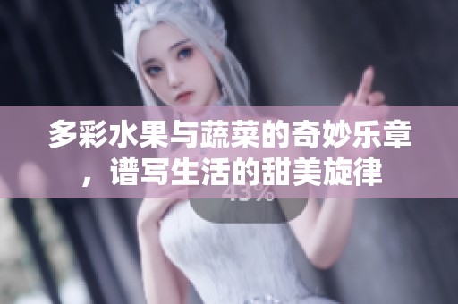 多彩水果与蔬菜的奇妙乐章，谱写生活的甜美旋律