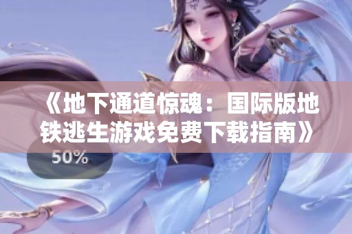 《地下通道惊魂：国际版地铁逃生游戏免费下载指南》