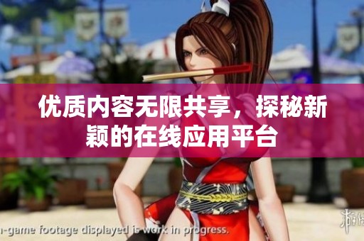 优质内容无限共享，探秘新颖的在线应用平台