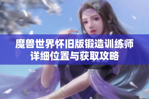 魔兽世界怀旧版锻造训练师详细位置与获取攻略