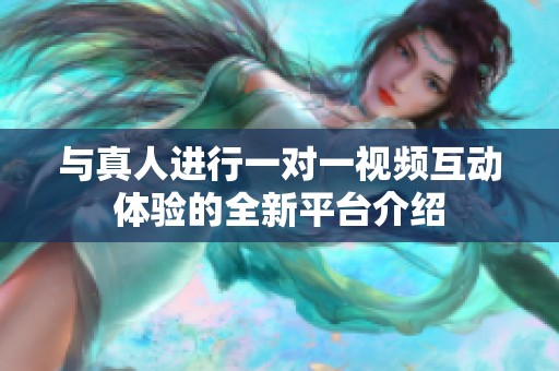 与真人进行一对一视频互动体验的全新平台介绍