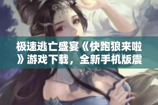 极速逃亡盛宴《快跑狼来啦》游戏下载，全新手机版震撼来袭