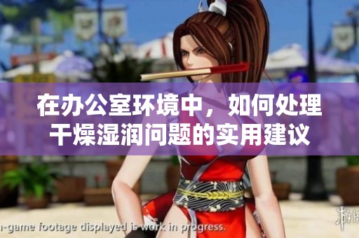 在办公室环境中，如何处理干燥湿润问题的实用建议
